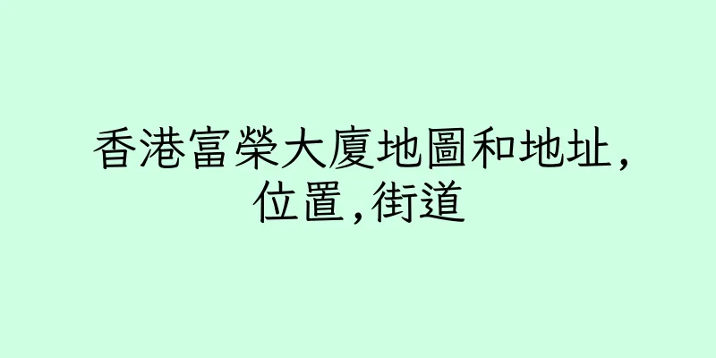 香港富榮大廈地圖和地址,位置,街道