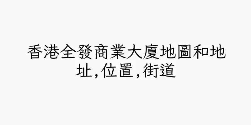 香港全發商業大廈地圖和地址,位置,街道