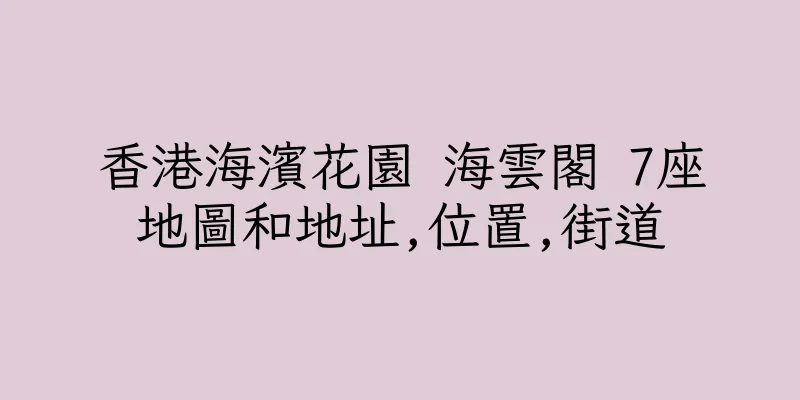 香港海濱花園 海雲閣 7座地圖和地址,位置,街道