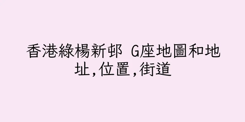 香港綠楊新邨 G座地圖和地址,位置,街道