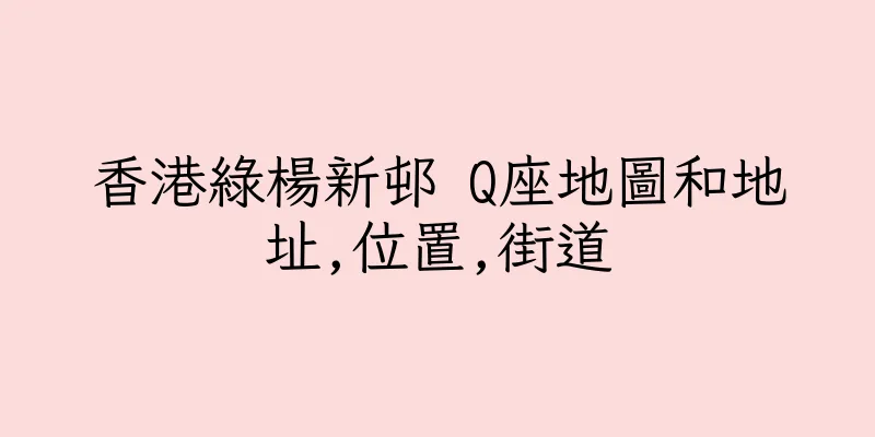 香港綠楊新邨 Q座地圖和地址,位置,街道
