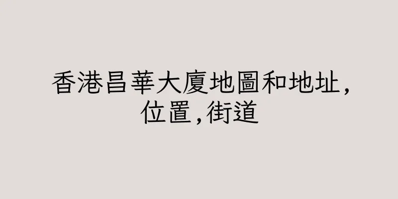 香港昌華大廈地圖和地址,位置,街道