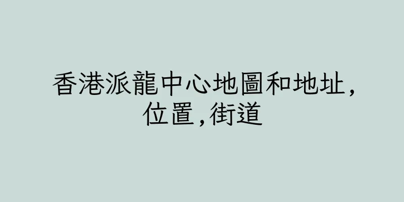 香港派龍中心地圖和地址,位置,街道