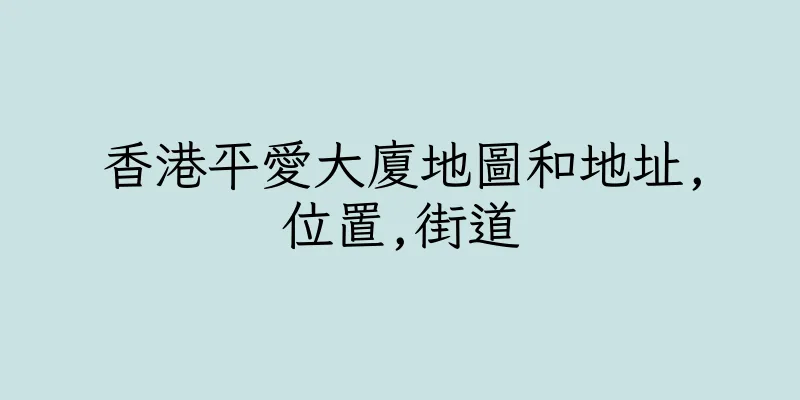 香港平愛大廈地圖和地址,位置,街道