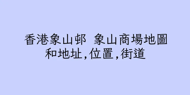香港象山邨 象山商場地圖和地址,位置,街道