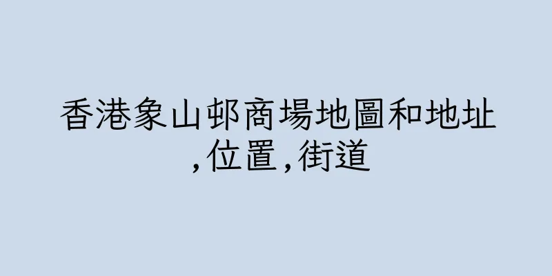 香港象山邨商場地圖和地址,位置,街道
