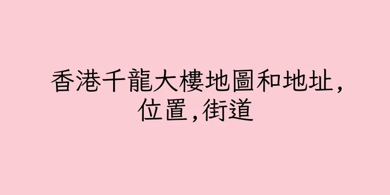 香港千龍大樓地圖和地址,位置,街道