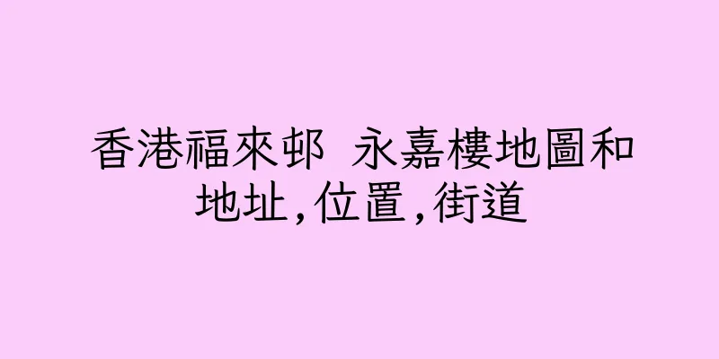 香港福來邨 永嘉樓地圖和地址,位置,街道