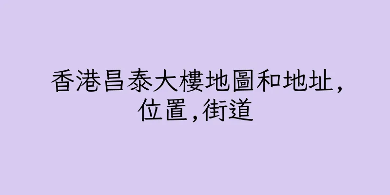 香港昌泰大樓地圖和地址,位置,街道