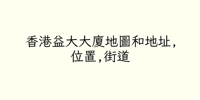 香港益大大廈地圖和地址,位置,街道