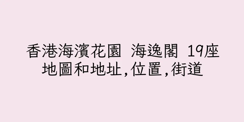 香港海濱花園 海逸閣 19座地圖和地址,位置,街道