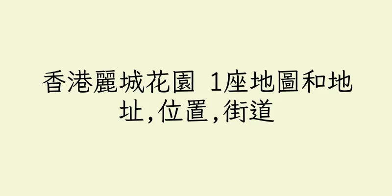 香港麗城花園 1座地圖和地址,位置,街道