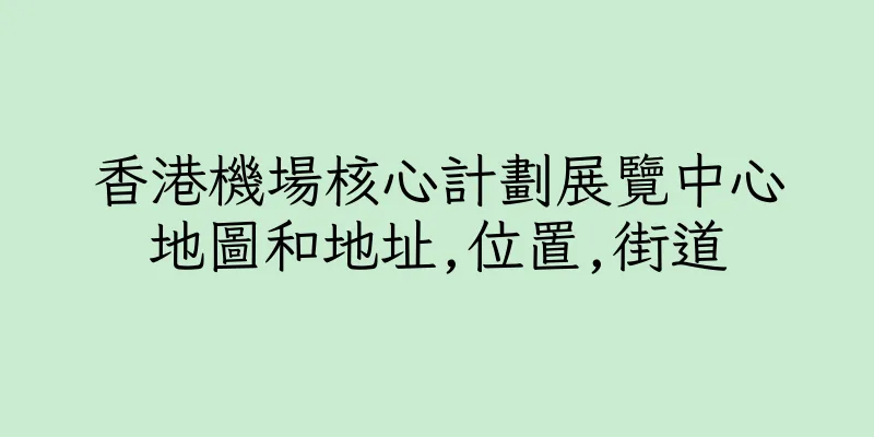 香港機場核心計劃展覽中心地圖和地址,位置,街道