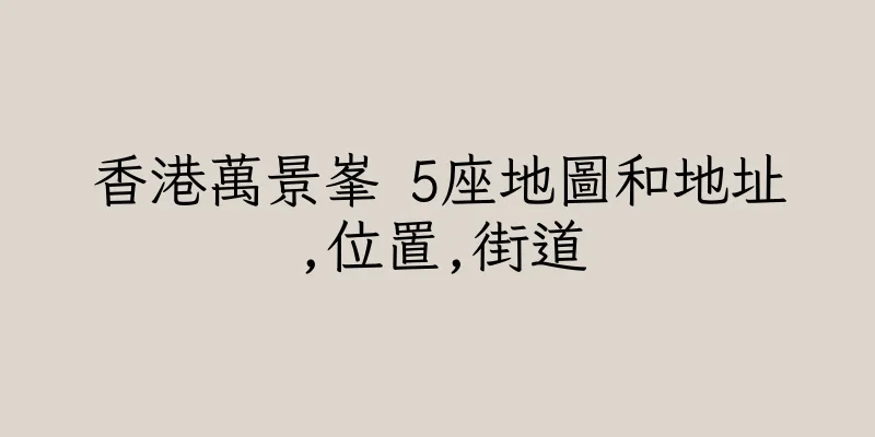 香港萬景峯 5座地圖和地址,位置,街道