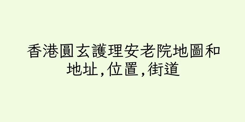 香港圓玄護理安老院地圖和地址,位置,街道
