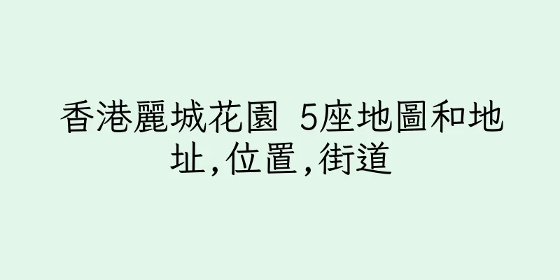 香港麗城花園 5座地圖和地址,位置,街道