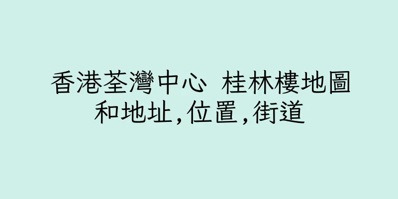 香港荃灣中心 桂林樓地圖和地址,位置,街道