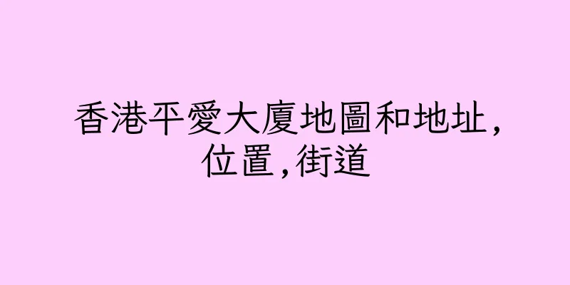 香港平愛大廈地圖和地址,位置,街道