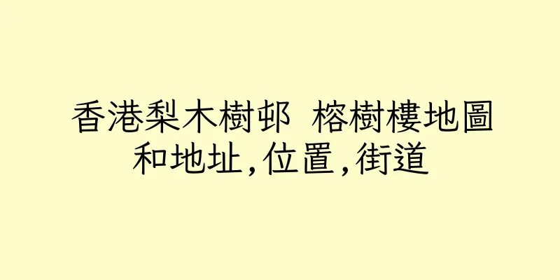 香港梨木樹邨 榕樹樓地圖和地址,位置,街道
