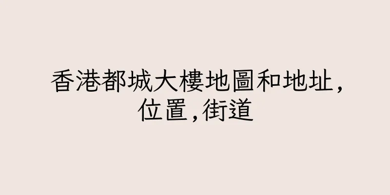 香港都城大樓地圖和地址,位置,街道