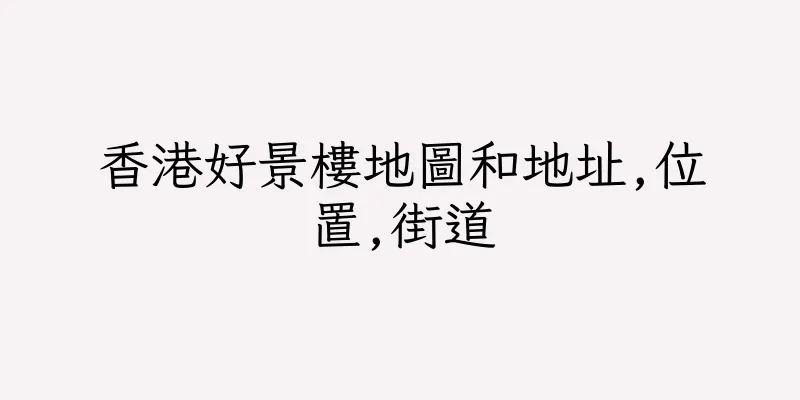 香港好景樓地圖和地址,位置,街道