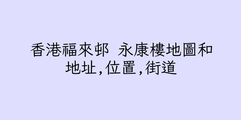 香港福來邨 永康樓地圖和地址,位置,街道