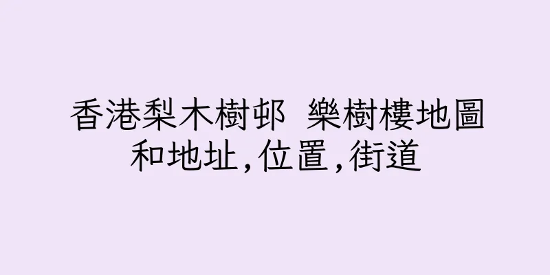 香港梨木樹邨 樂樹樓地圖和地址,位置,街道