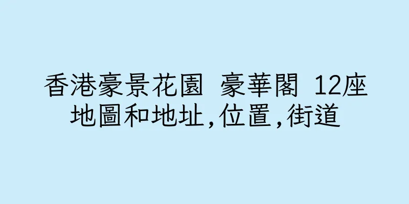 香港豪景花園 豪華閣 12座地圖和地址,位置,街道