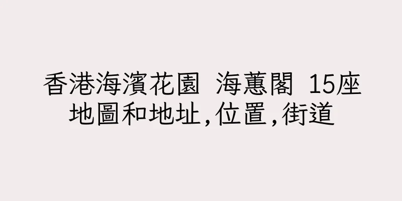 香港海濱花園 海蕙閣 15座地圖和地址,位置,街道