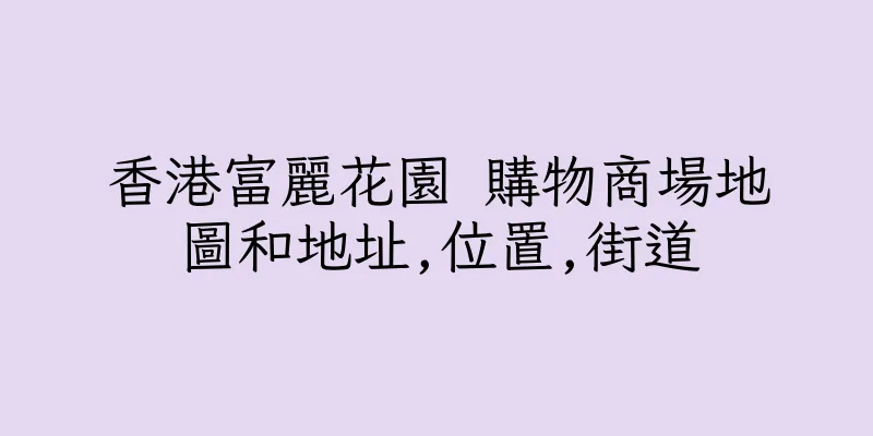 香港富麗花園 購物商場地圖和地址,位置,街道