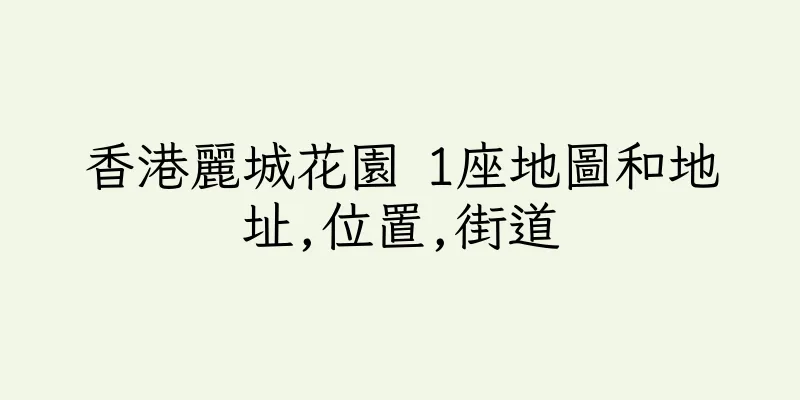 香港麗城花園 1座地圖和地址,位置,街道