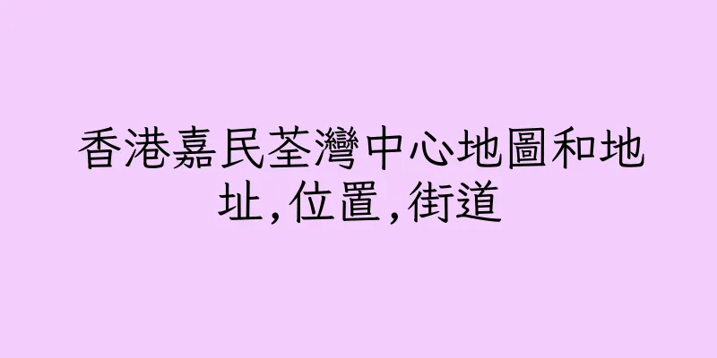 香港嘉民荃灣中心地圖和地址,位置,街道
