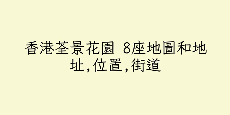 香港荃景花園 8座地圖和地址,位置,街道