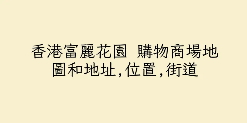 香港富麗花園 購物商場地圖和地址,位置,街道