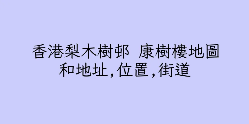 香港梨木樹邨 康樹樓地圖和地址,位置,街道