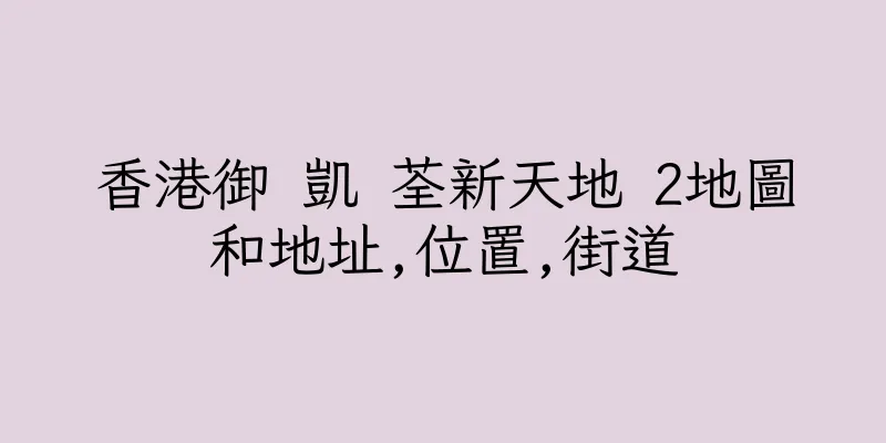 香港御 凱 荃新天地 2地圖和地址,位置,街道