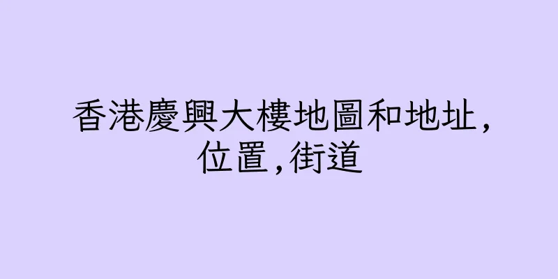 香港慶興大樓地圖和地址,位置,街道