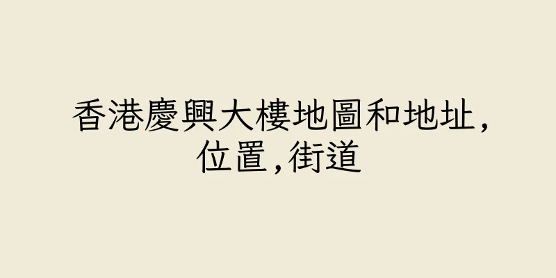 香港慶興大樓地圖和地址,位置,街道