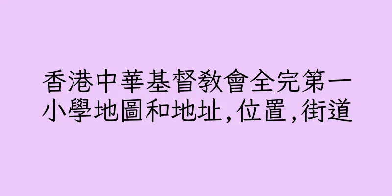 香港中華基督教會全完第一小學地圖和地址,位置,街道