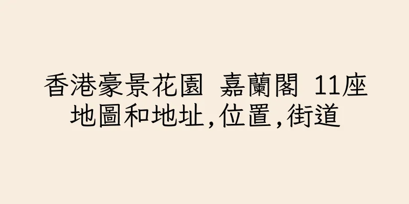 香港豪景花園 嘉蘭閣 11座地圖和地址,位置,街道