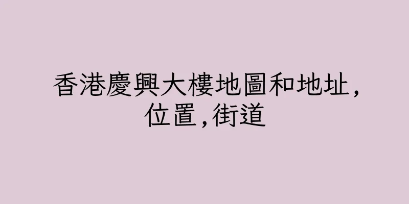 香港慶興大樓地圖和地址,位置,街道