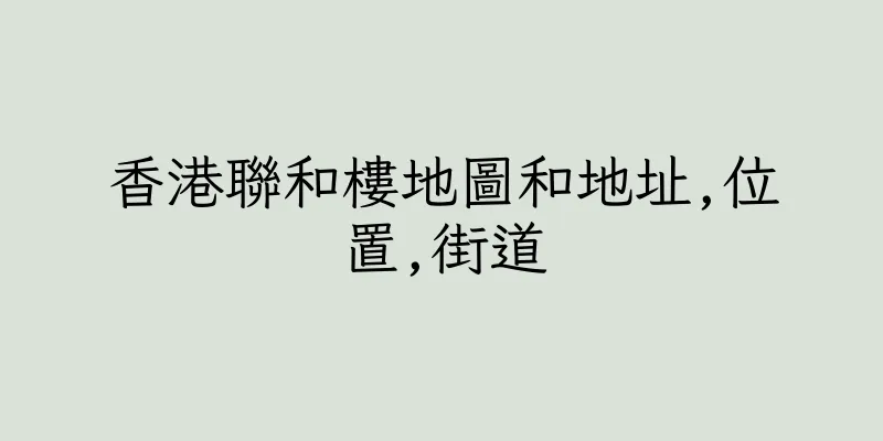 香港聯和樓地圖和地址,位置,街道