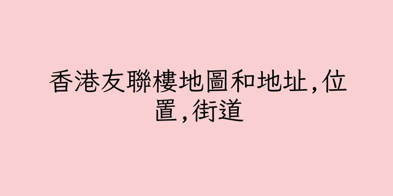 香港友聯樓地圖和地址,位置,街道
