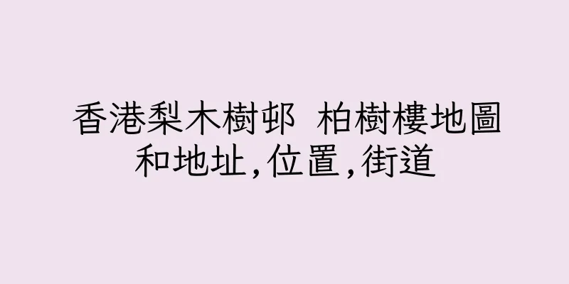 香港梨木樹邨 柏樹樓地圖和地址,位置,街道