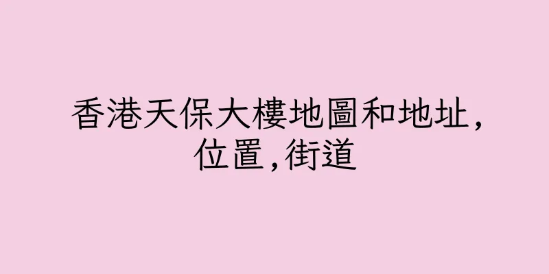 香港天保大樓地圖和地址,位置,街道