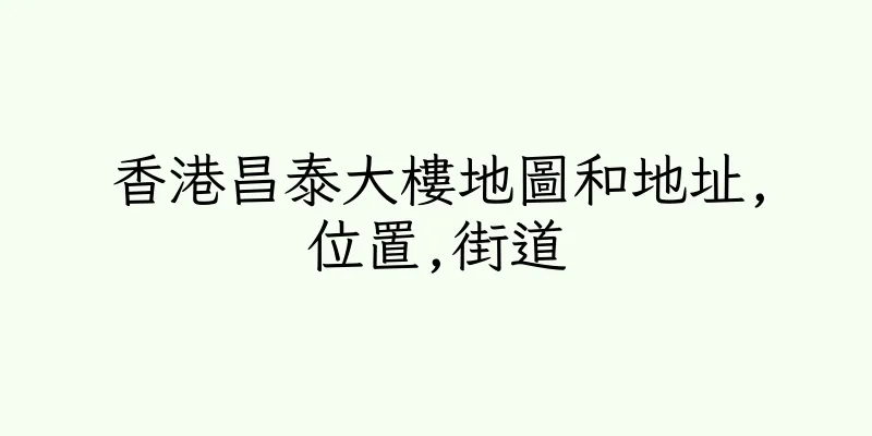 香港昌泰大樓地圖和地址,位置,街道
