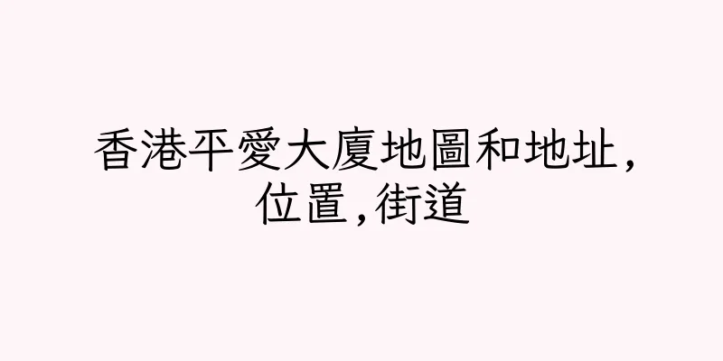 香港平愛大廈地圖和地址,位置,街道