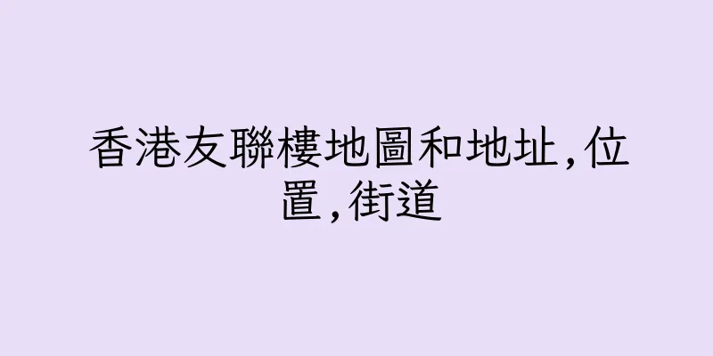 香港友聯樓地圖和地址,位置,街道