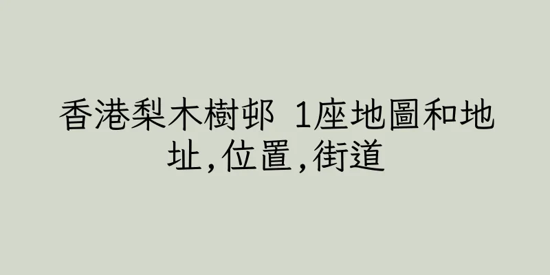 香港梨木樹邨 1座地圖和地址,位置,街道