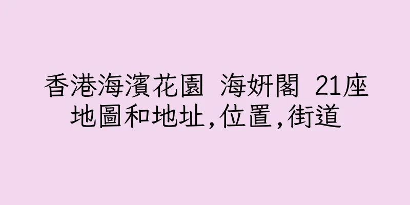 香港海濱花園 海姸閣 21座地圖和地址,位置,街道